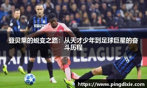 登贝莱的蜕变之路：从天才少年到足球巨星的奋斗历程