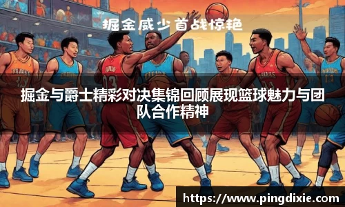 掘金与爵士精彩对决集锦回顾展现篮球魅力与团队合作精神