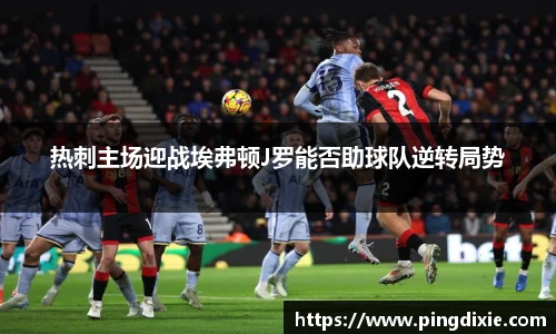 热刺主场迎战埃弗顿J罗能否助球队逆转局势