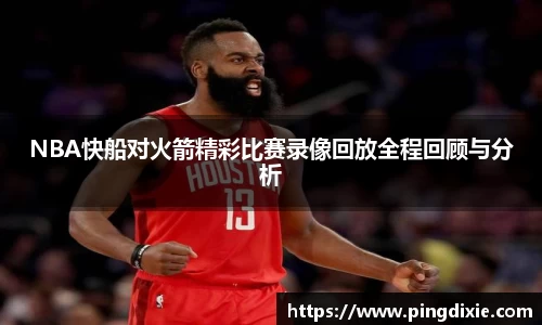 NBA快船对火箭精彩比赛录像回放全程回顾与分析