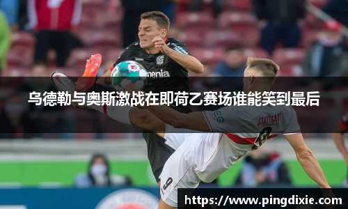 乌德勒与奥斯激战在即荷乙赛场谁能笑到最后